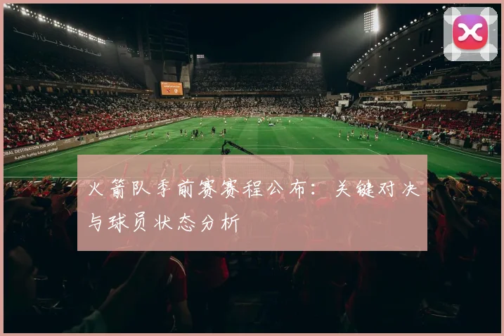 火箭队季前赛赛程公布：关键对决与球员状态分析