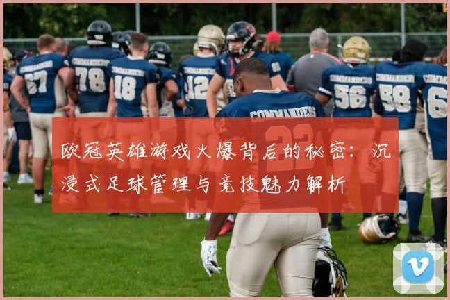 欧冠英雄游戏火爆背后的秘密：沉浸式足球管理与竞技魅力解析