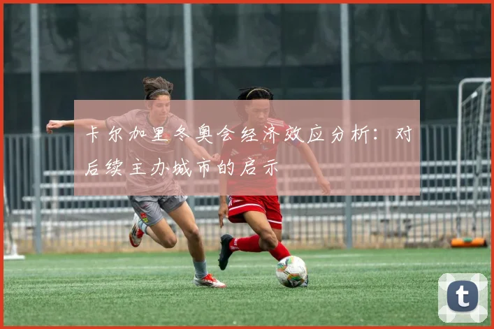 卡尔加里冬奥会经济效应分析：对后续主办城市的启示