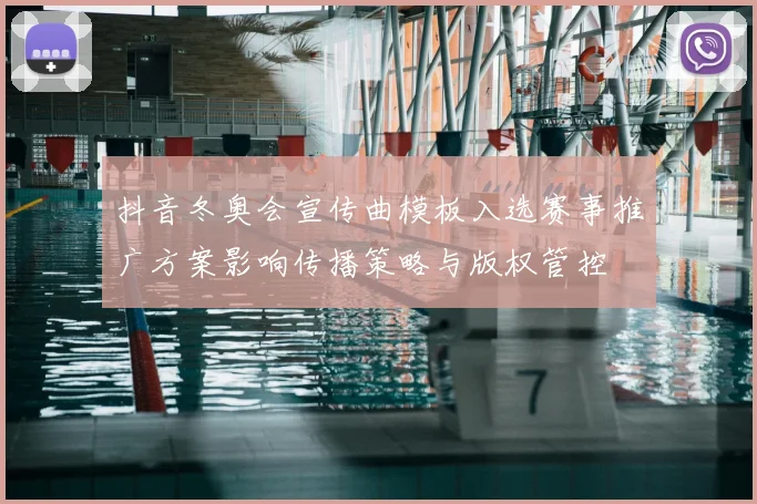 抖音冬奥会宣传曲模板入选赛事推广方案影响传播策略与版权管控