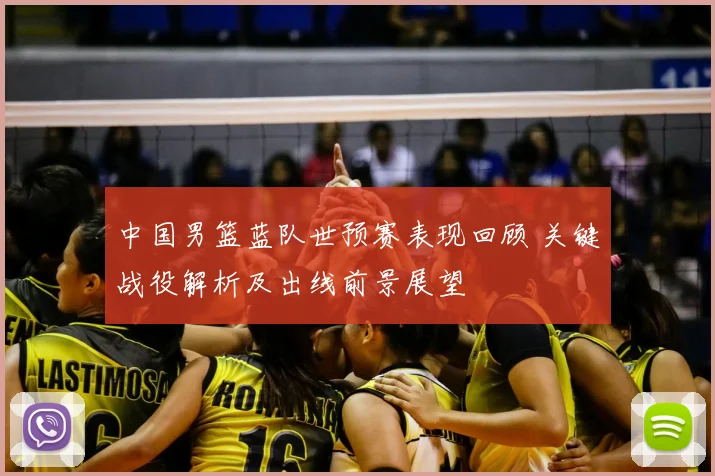 中国男篮蓝队世预赛表现回顾 关键战役解析及出线前景展望