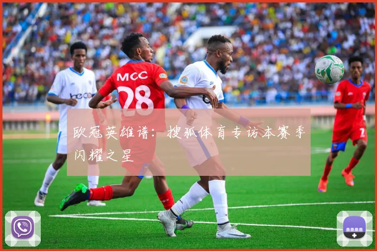 欧冠英雄谱：搜狐体育专访本赛季闪耀之星
