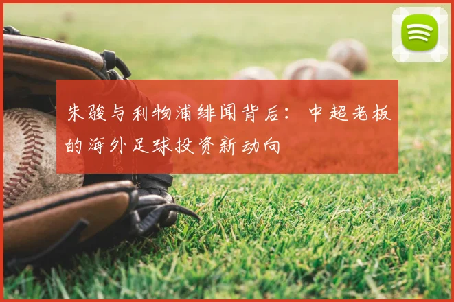 朱骏与利物浦绯闻背后：中超老板的海外足球投资新动向