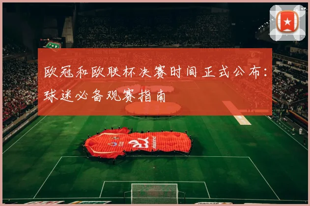 欧冠和欧联杯决赛时间正式公布：球迷必备观赛指南