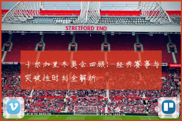 卡尔加里冬奥会回顾：经典赛事与突破性时刻全解析